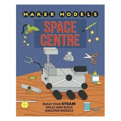 Maker Models: Space Centre - Claybourne, Anna