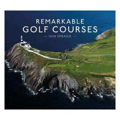 Remarkable Golf Courses - Spragg, Iain T.