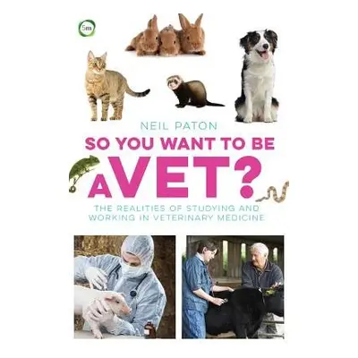 So You Want to Be a Vet: The Realities of Studying and Working in Veterinary Medicine - Paton, N