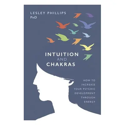 Intuition and Chakras - Phillips, Lesley