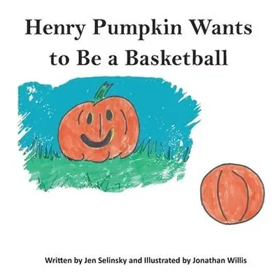 Henry Pumpkin Wants to Be A Basketball - Selinsky, Jen