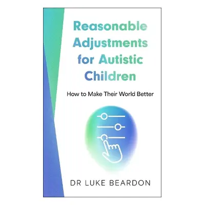 Reasonable Adjustments for Autistic Children - Beardon, Luke