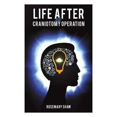 Life After a Craniotomy Operation - Shaw, Rosemary