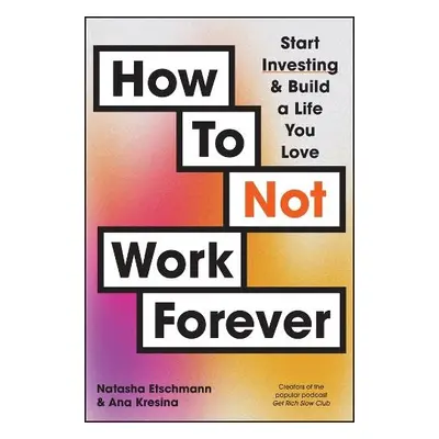 How To Not Work Forever - Etschmann, Natasha a Kresina, Ana