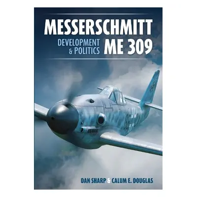 Messerschmitt Me 309 Development a Politics - Douglas, Calum E. a Sharp, Dan