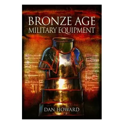 Bronze Age Military Equipment - Howard, Dan