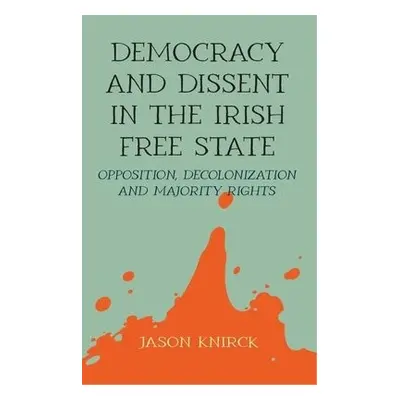 Democracy and Dissent in the Irish Free State - Knirck, Jason