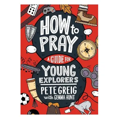 How to Pray: A Guide for Young Explorers - Greig, Pete a Hunt, Gemma