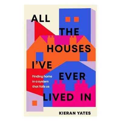 All The Houses I've Ever Lived In - Yates, Kieran