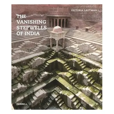 Vanishing Stepwells of India - Lautman, Victoria