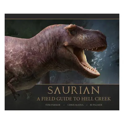 Saurian: A Field Guide to Hell Creek - Parker, Tom