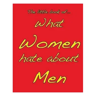 Little Book of What Women Hate About Men - Ellis, M.