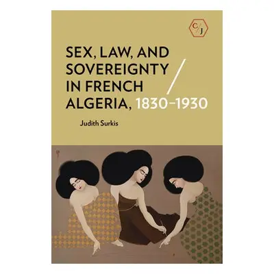 Sex, Law, and Sovereignty in French Algeria, 1830–1930 - Surkis, Judith