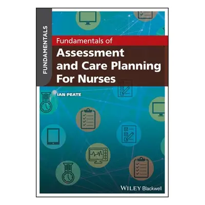 Fundamentals of Assessment and Care Planning for Nurses - Peate, Ian (School of Health Studies, 