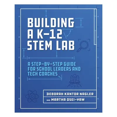 Building a K-12 STEM Lab - Nagler, Deborah Kantor a Osei-Yaw, Martha