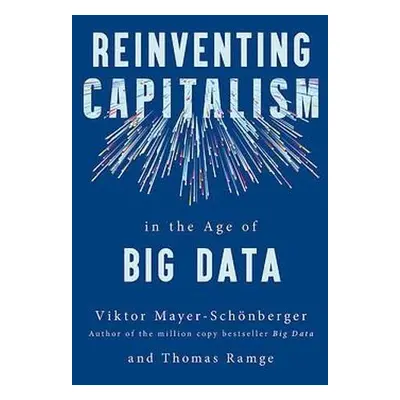 Reinventing Capitalism in the Age of Big Data - Mayer-Schonberger, Viktor a Ramge, Thomas