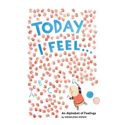 Today I Feel . . .: An Alphabet of Feelings - Moniz, Madalena