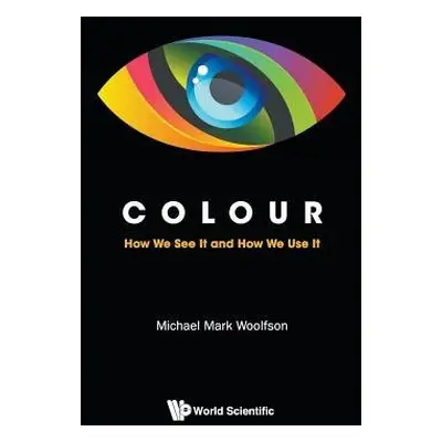 Colour: How We See It And How We Use It - Woolfson, Michael Mark (University Of York, Uk)