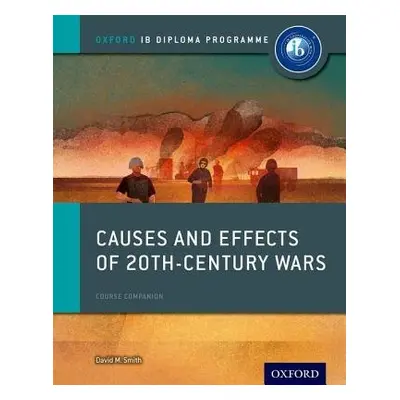 Oxford IB Diploma Programme: Causes and Effects of 20th Century Wars Course Companion - Smith, D