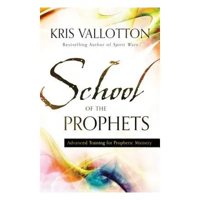 School of the Prophets – Advanced Training for Prophetic Ministry - Vallotton, Kris a Johnson, B