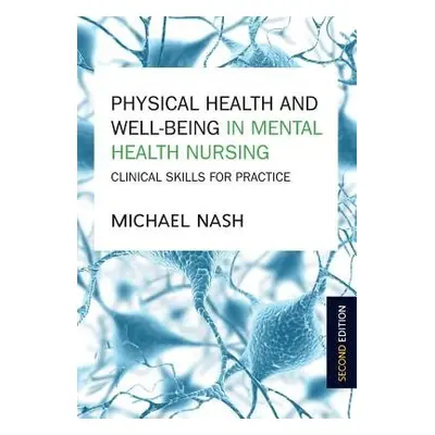 Physical Health and Well-Being in Mental Health Nursing: Clinical Skills for Practice - Nash, Mi