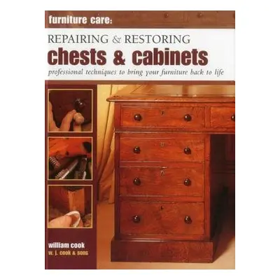 Furniture Care: Repairing and Restoring Chests a Cabinets - Cook, William