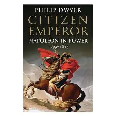 Citizen Emperor - Dwyer, Philip (University of Newcastle, Australia.)