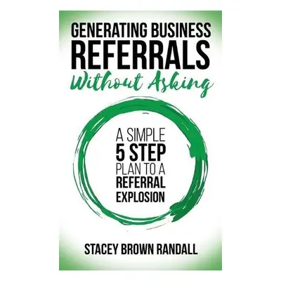 Generating Business Referrals Without Asking - Randall, Stacey Brown