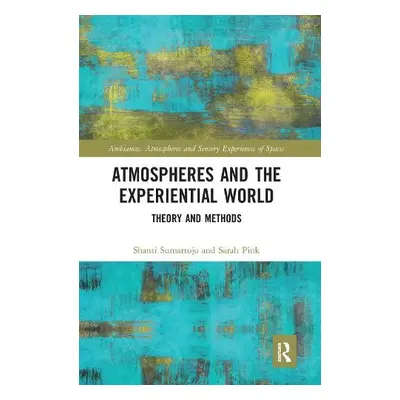 Atmospheres and the Experiential World - Sumartojo, Shanti a Pink, Sarah