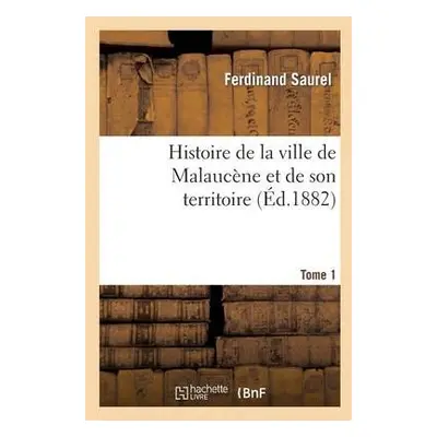 Histoire de la Ville de Malauc?ne Et de Son Territoire. Tome 1 - Saurel, Ferdinand a Saurel, Alf