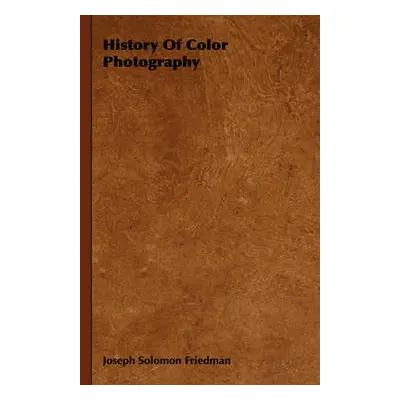 History Of Color Photography - Friedman, Joseph Solomon