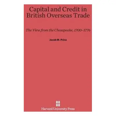 Capital and Credit in British Overseas Trade - Price, Jacob M