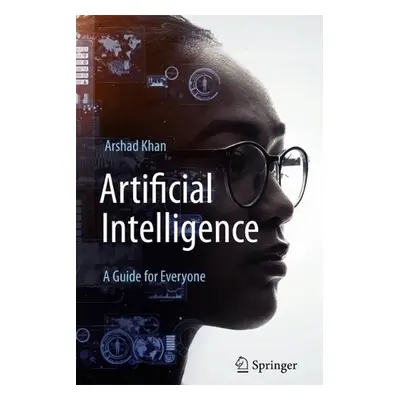 Artificial Intelligence: A Guide for Everyone - Khan, Arshad