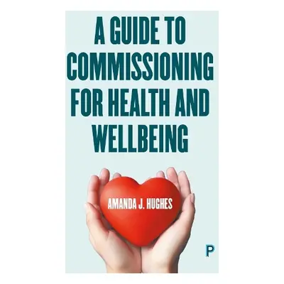 Guide to Commissioning for Health and Wellbeing - Hughes, Amanda J. (Health and Social Care Cons