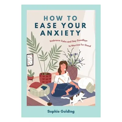 How to Ease Your Anxiety - Golding, Sophie