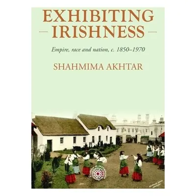 Exhibiting Irishness - Akhtar, Shahmima