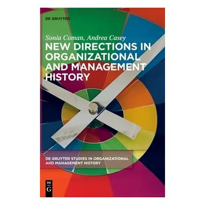 New Directions in Organizational and Management History - Coman, Sonia a Casey, Andrea