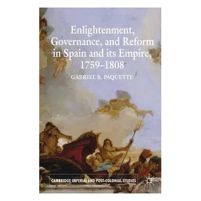 Enlightenment, Governance, and Reform in Spain and its Empire 1759-1808 - Paquette, G.