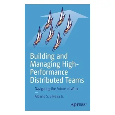 Building and Managing High-Performance Distributed Teams - Silveira Jr., Alberto S.