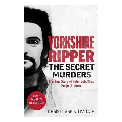 Yorkshire Ripper - The Secret Murders - Tim Tate, Chris Clark a