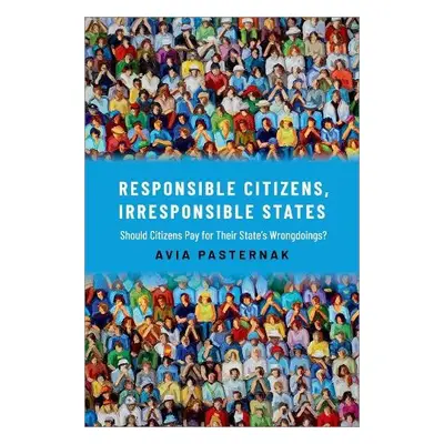 Responsible Citizens, Irresponsible States - Pasternak, Avia (Associate Professor in Political T