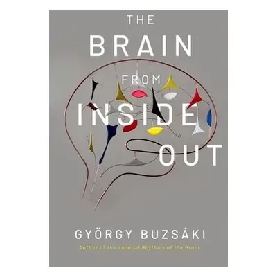 Brain from Inside Out - Buzsaki, Gyorgy (Biggs Professor of Neuroscience, Biggs Professor of Neu