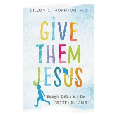 Give Them Jesus - Thornton PhD, Dillon T.