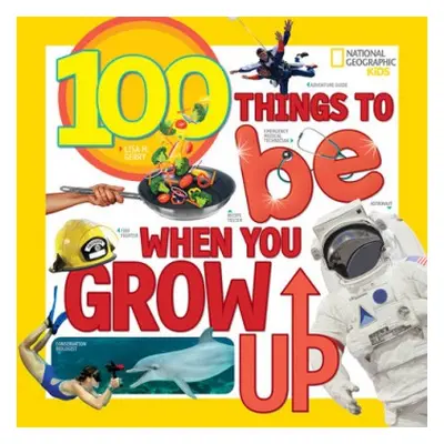 100 Things to Be When You Grow Up - Gerry, Lisa M. a National Geographic Kids