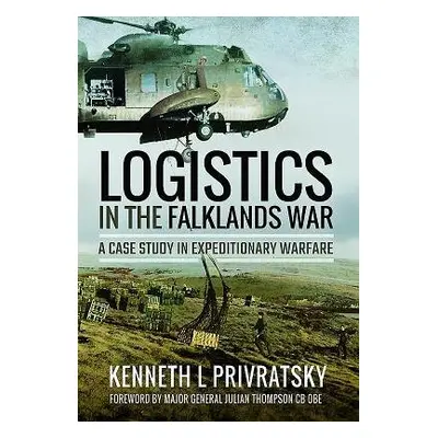 Logistics in the Falklands War: A Case Study in Expeditionary Warfare - Privratsky, Kenneth L.