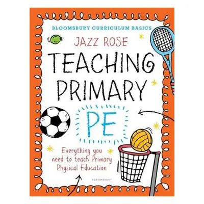 Bloomsbury Curriculum Basics: Teaching Primary PE - Rose, Jazz