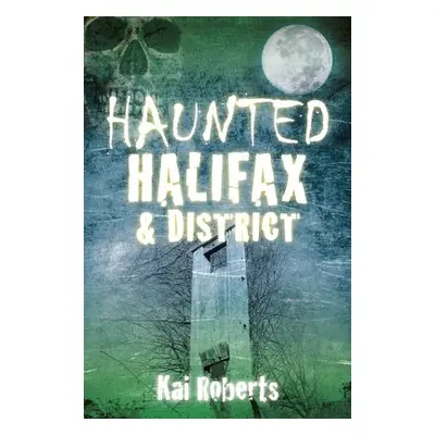 Haunted Halifax and District - Roberts, Kai