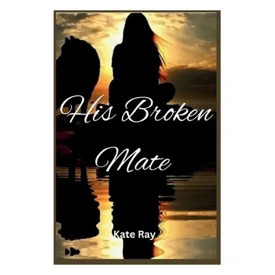 His Broken Mate - Ray, Kate