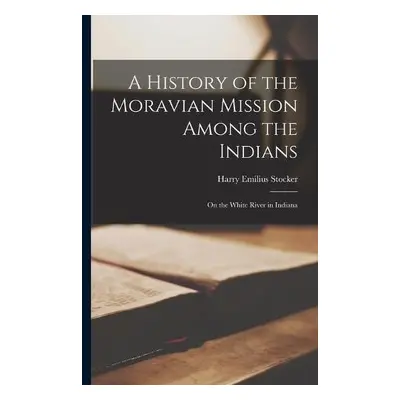 History of the Moravian Mission Among the Indians - Stocker, Harry Emilius 1876-1929