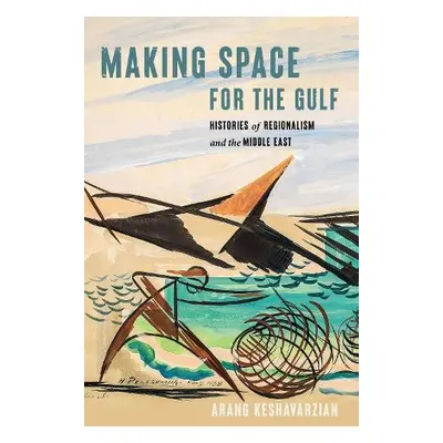 Making Space for the Gulf - Keshavarzian, Arang